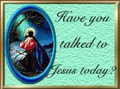 Have you talked to Jesus Today?